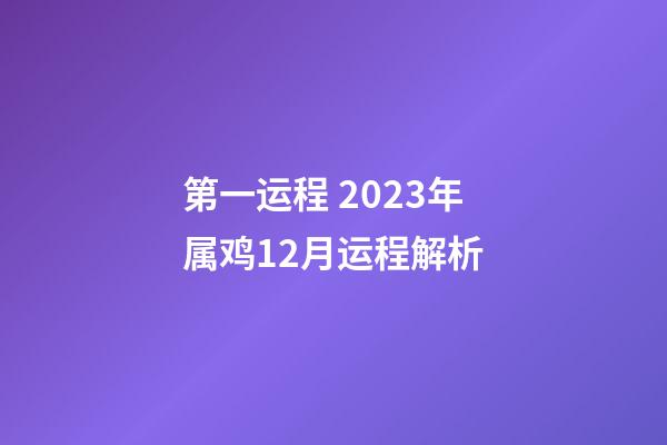 第一运程 2023年属鸡12月运程解析